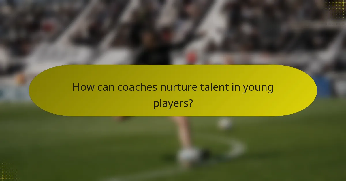 How can coaches nurture talent in young players?