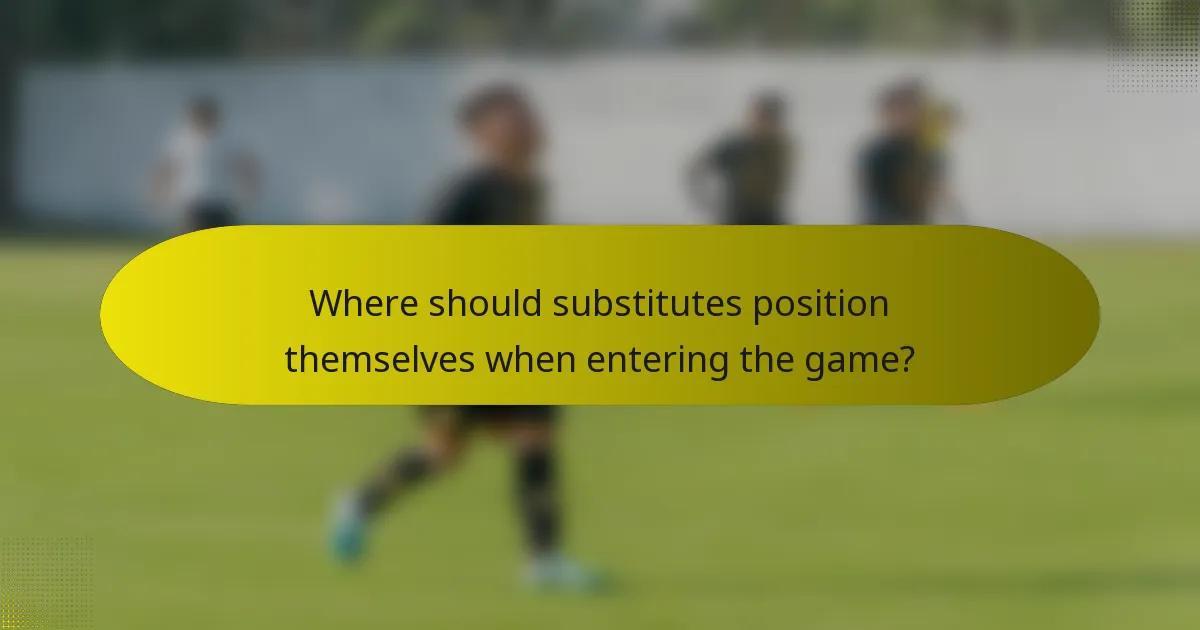 Where should substitutes position themselves when entering the game?